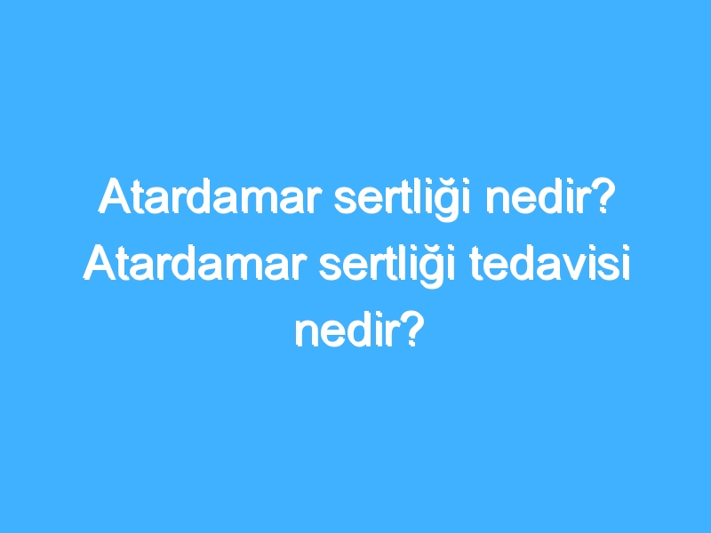 Atardamar sertliği nedir? Atardamar sertliği tedavisi nedir?