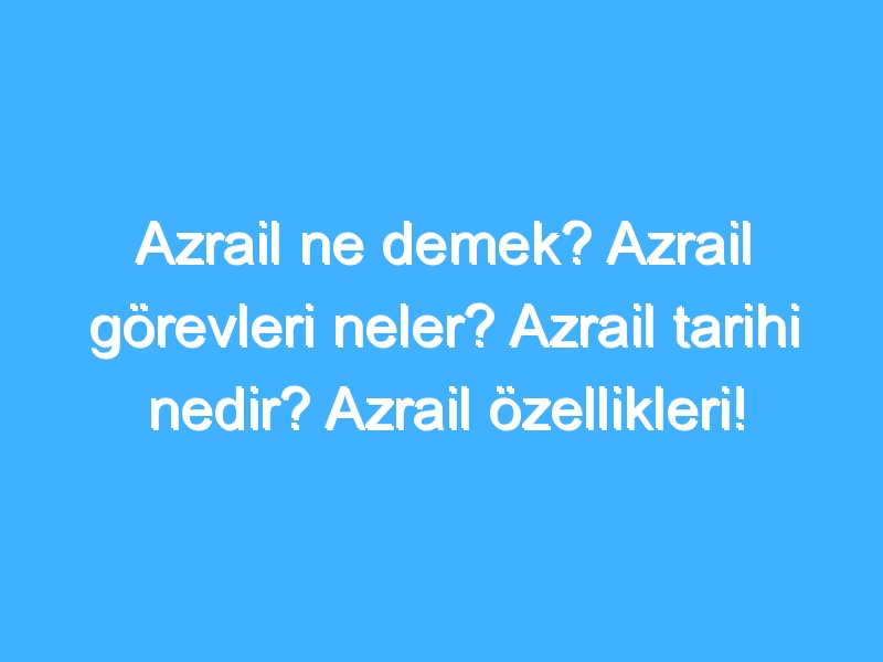 Azrail ne demek? Azrail görevleri neler? Azrail tarihi nedir? Azrail özellikleri!