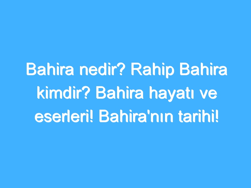 Bahira nedir? Rahip Bahira kimdir? Bahira hayatı ve eserleri! Bahira'nın tarihi!