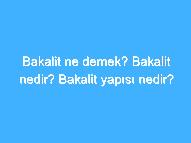 Bakalit ne demek? Bakalit nedir? Bakalit yapısı nedir?