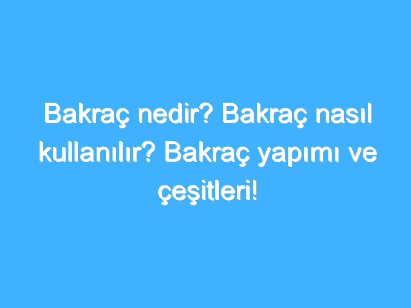 Bakraç nedir? Bakraç nasıl kullanılır? Bakraç yapımı ve çeşitleri!