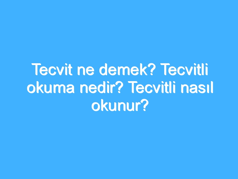 Tecvit ne demek? Tecvitli okuma nedir? Tecvitli nasıl okunur?