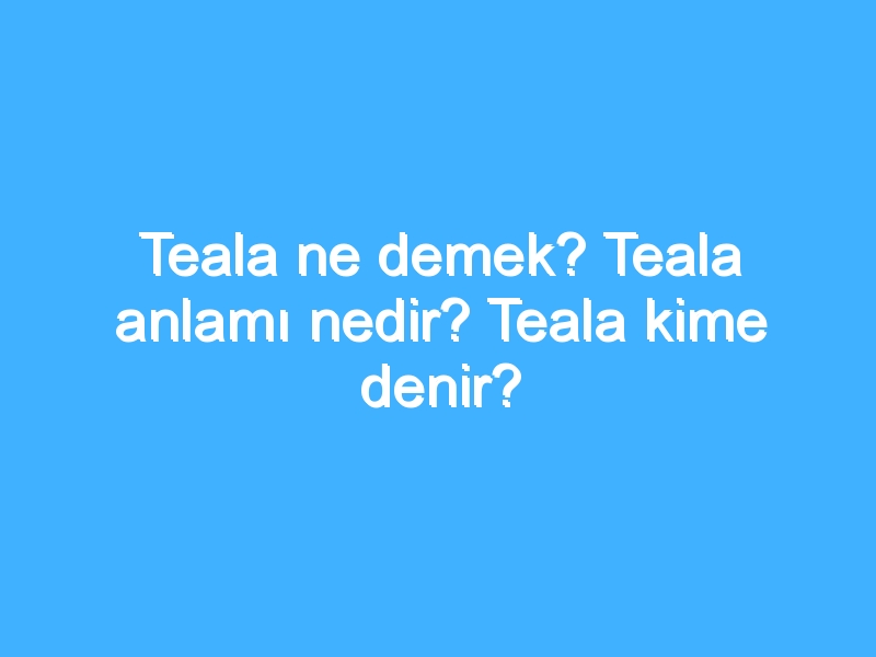 Teala ne demek? Teala anlamı nedir? Teala kime denir?