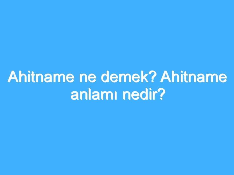 Ahitname ne demek? Ahitname anlamı nedir?