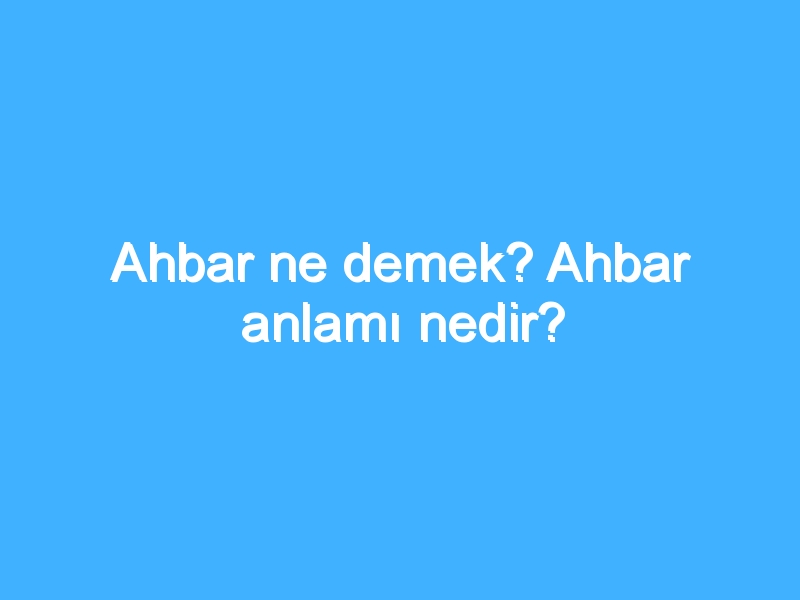 Ahbar ne demek? Ahbar anlamı nedir?