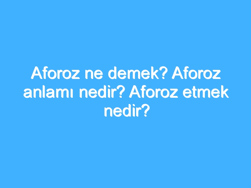 Aforoz ne demek? Aforoz anlamı nedir? Aforoz etmek nedir?