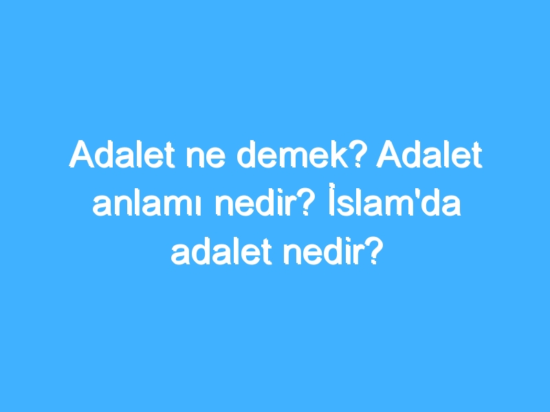 Adalet ne demek? Adalet anlamı nedir? İslam'da adalet nedir?