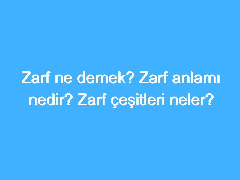 Zarf ne demek? Zarf anlamı nedir? Zarf çeşitleri neler?