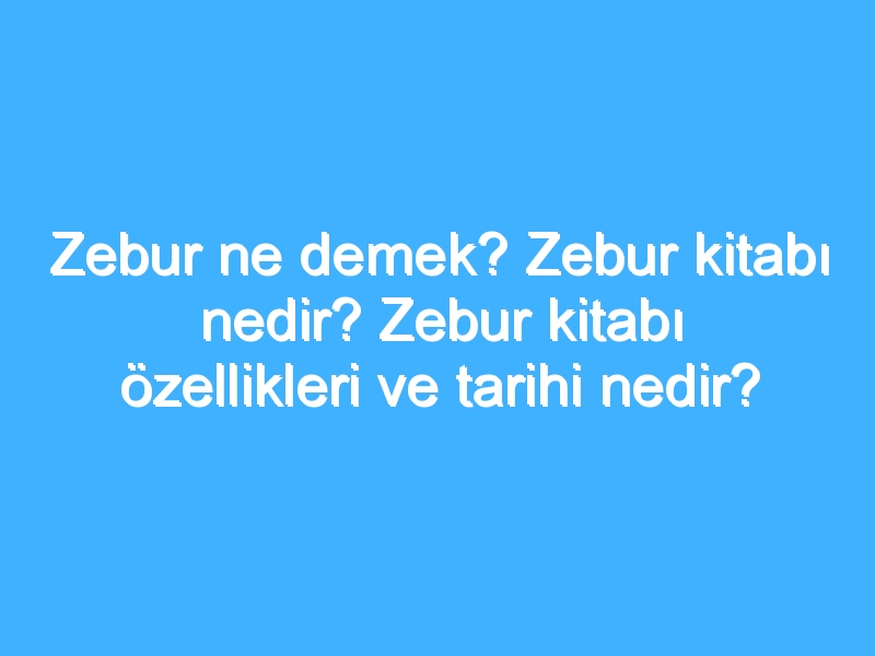 Zebur ne demek? Zebur kitabı nedir? Zebur kitabı özellikleri ve tarihi nedir?