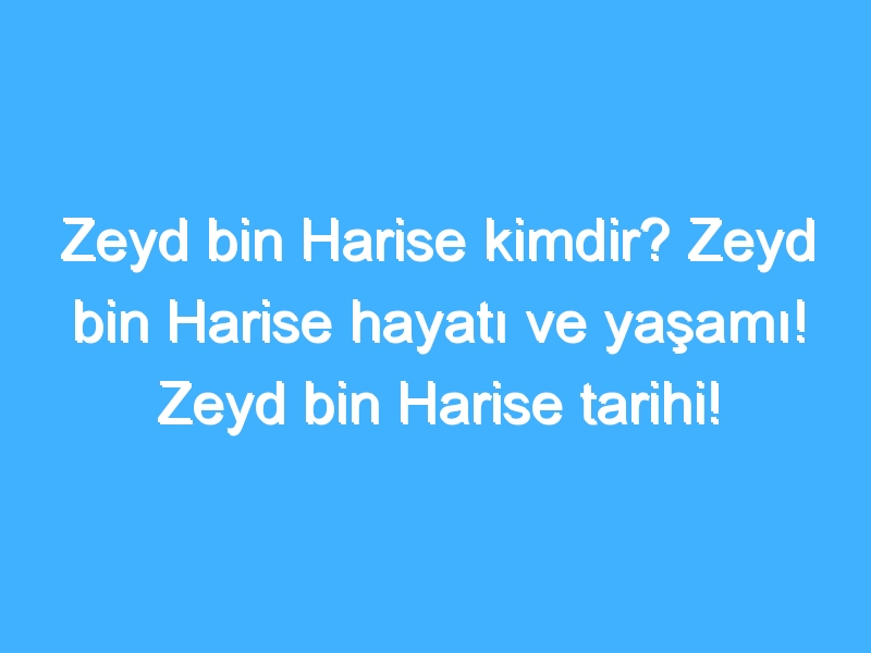 Zeyd bin Harise kimdir? Zeyd bin Harise hayatı ve yaşamı! Zeyd bin Harise tarihi!