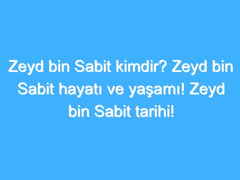 Zeyd bin Sabit kimdir? Zeyd bin Sabit hayatı ve yaşamı! Zeyd bin Sabit tarihi!