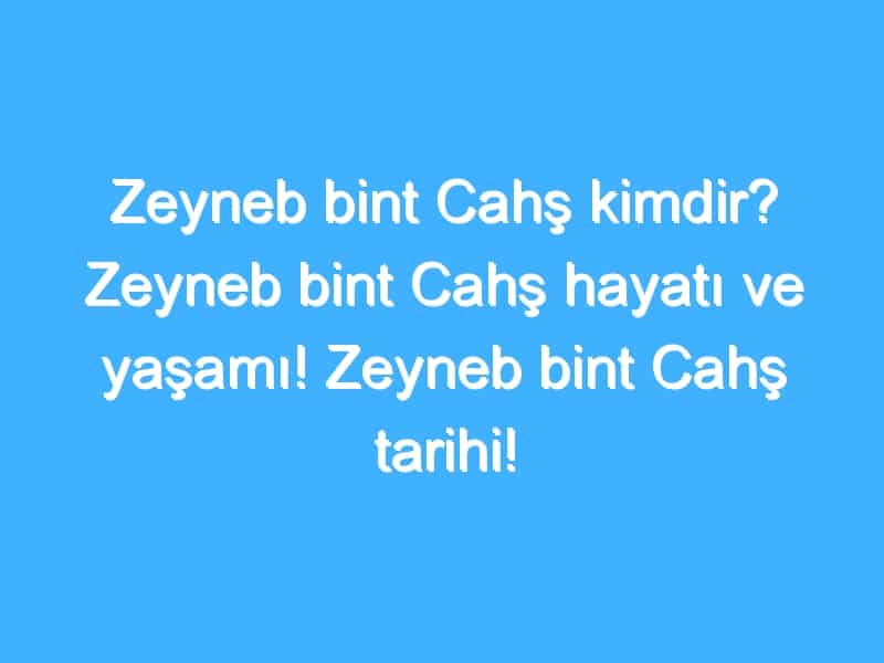 Zeyneb bint Cahş kimdir? Zeyneb bint Cahş hayatı ve yaşamı! Zeyneb bint Cahş tarihi!