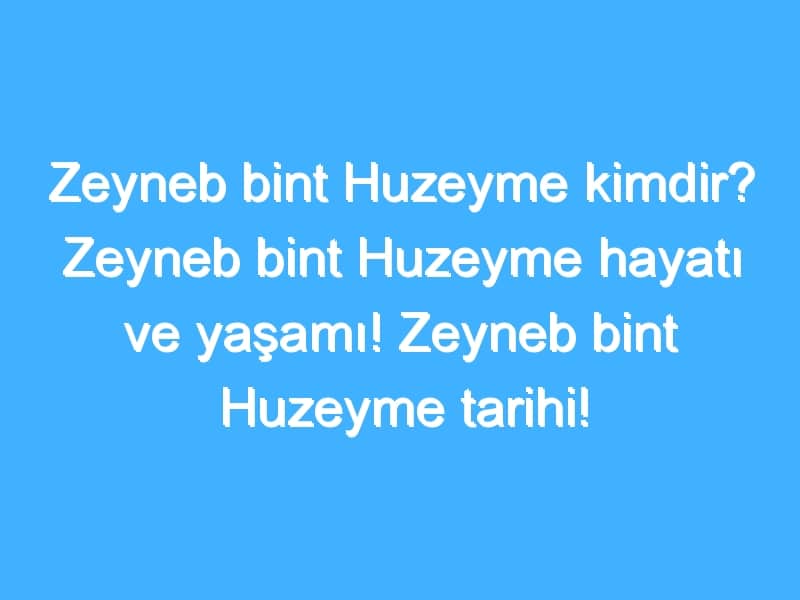 Zeyneb bint Huzeyme kimdir? Zeyneb bint Huzeyme hayatı ve yaşamı! Zeyneb bint Huzeyme tarihi!