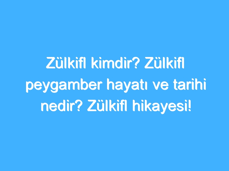 Zülkifl kimdir? Zülkifl peygamber hayatı ve tarihi nedir? Zülkifl hikayesi!