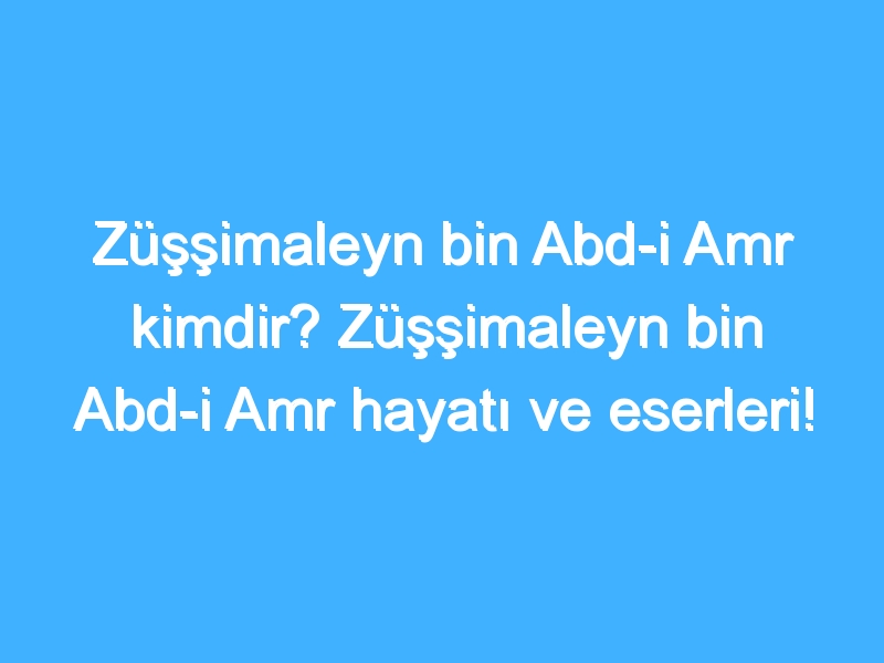 Züşşimaleyn bin Abd-i Amr kimdir? Züşşimaleyn bin Abd-i Amr hayatı ve eserleri!