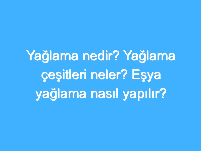 Yağlama nedir? Yağlama çeşitleri neler? Eşya yağlama nasıl yapılır?