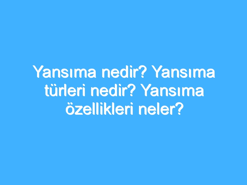 Yansıma nedir? Yansıma türleri nedir? Yansıma özellikleri neler?