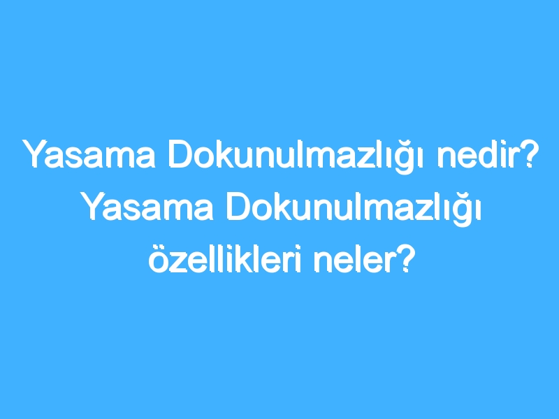 Yasama Dokunulmazlığı nedir? Yasama Dokunulmazlığı özellikleri neler?