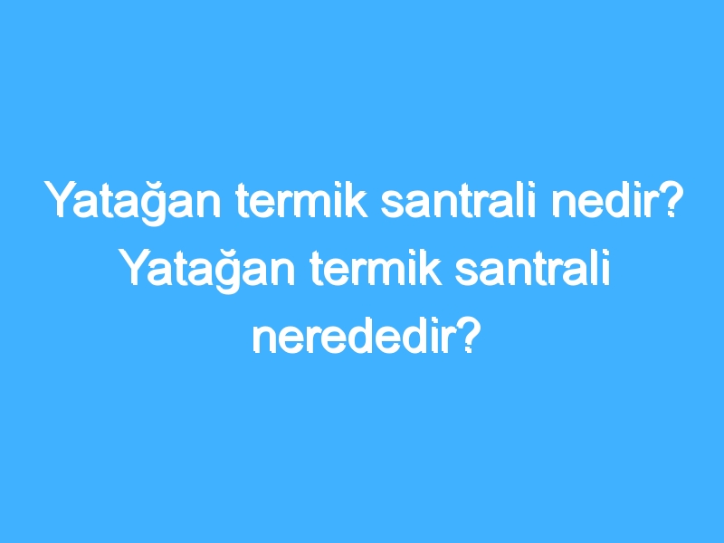 Yatağan termik santrali nedir? Yatağan termik santrali nerededir?