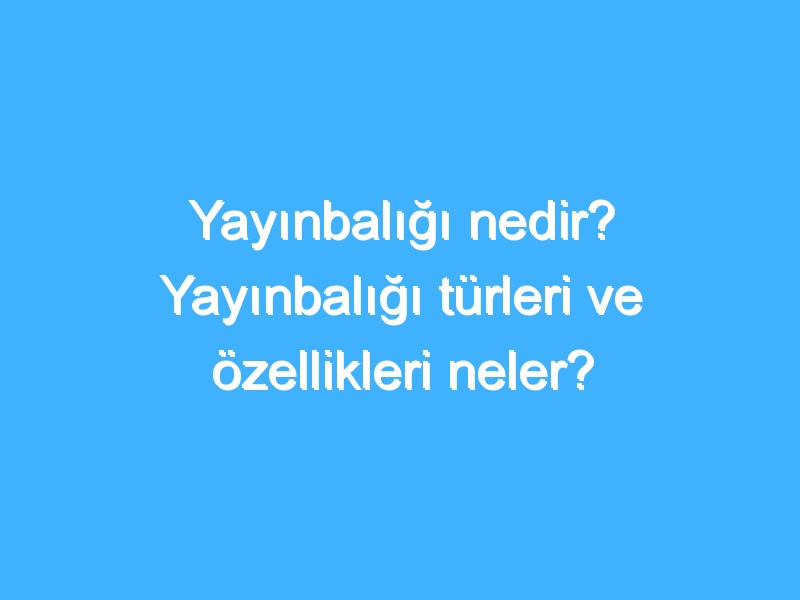 Yayınbalığı nedir? Yayınbalığı türleri ve özellikleri neler?