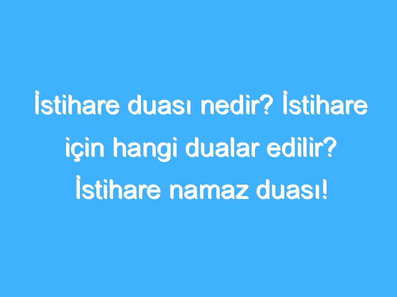 İstihare duası nedir? İstihare için hangi dualar edilir? İstihare namaz duası!