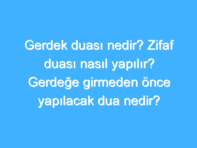 Gerdek duası nedir? Zifaf duası nasıl yapılır? Gerdeğe girmeden önce yapılacak dua nedir?