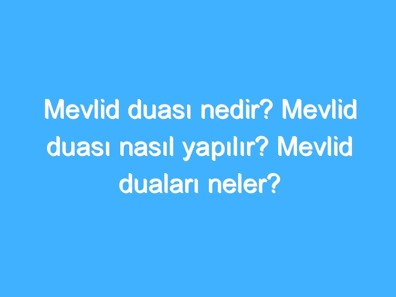 Mevlid duası nedir? Mevlid duası nasıl yapılır? Mevlid duaları neler?