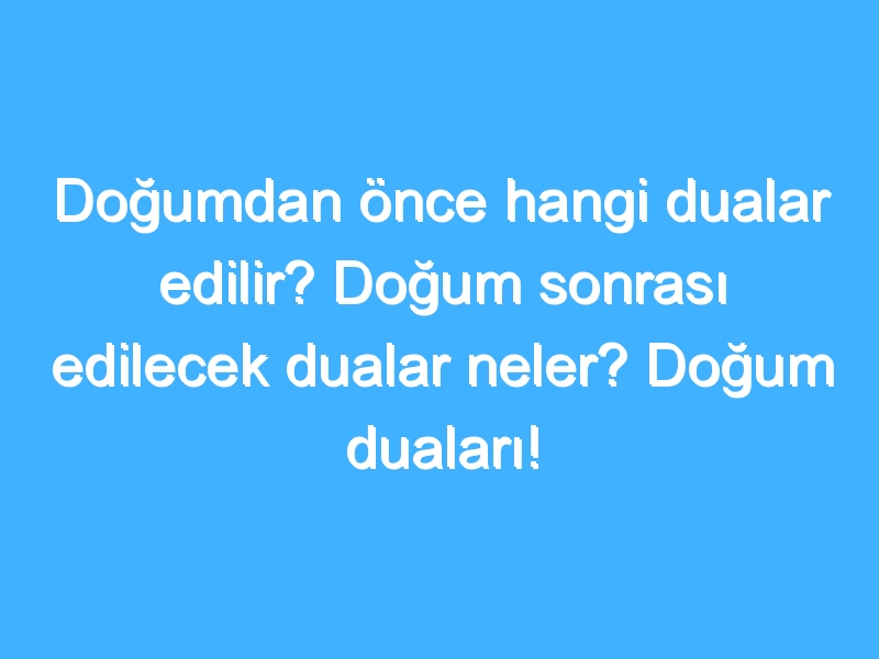 Doğumdan önce hangi dualar edilir? Doğum sonrası edilecek dualar neler? Doğum duaları!