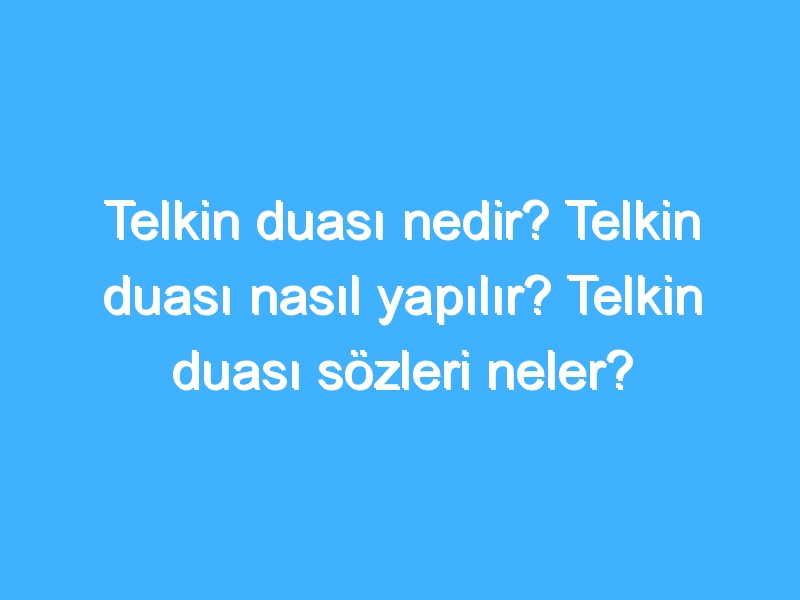 Telkin duası nedir? Telkin duası nasıl yapılır? Telkin duası sözleri neler?