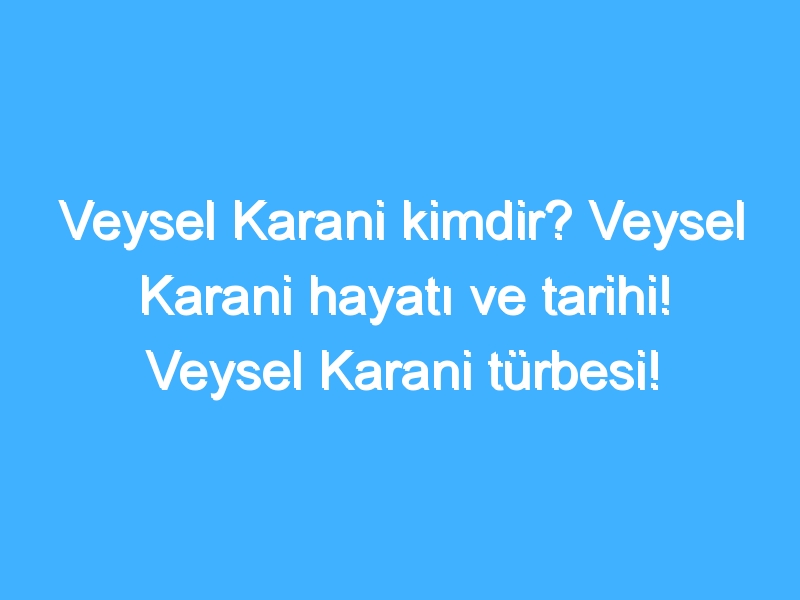 Veysel Karani kimdir? Veysel Karani hayatı ve tarihi! Veysel Karani türbesi!