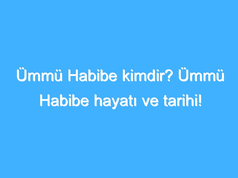 Ümmü Habibe kimdir? Ümmü Habibe hayatı ve tarihi!