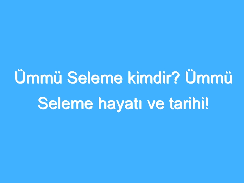 Ümmü Seleme kimdir? Ümmü Seleme hayatı ve tarihi!