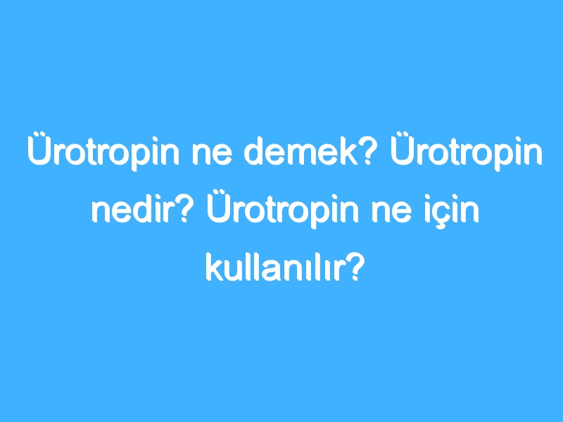 Ürotropin ne demek? Ürotropin nedir? Ürotropin ne için kullanılır?