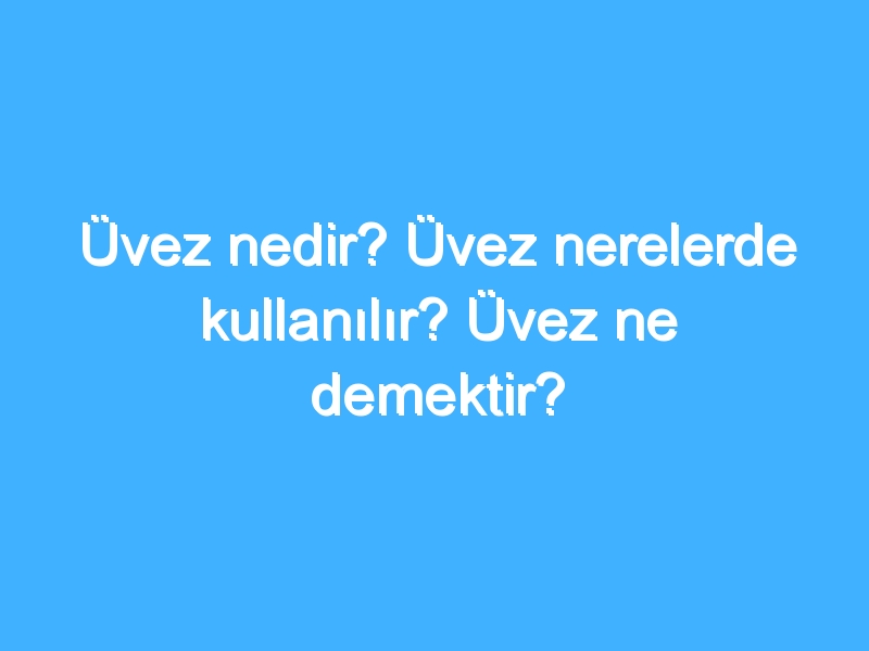 Üvez nedir? Üvez nerelerde kullanılır? Üvez ne demektir?