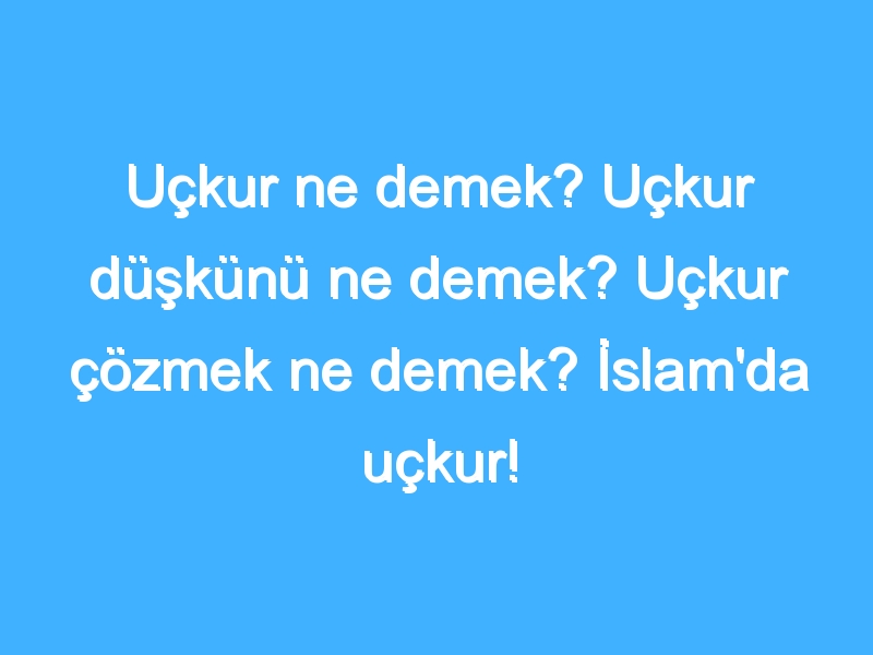 Uçkur ne demek? Uçkur düşkünü ne demek? Uçkur çözmek ne demek? İslam'da uçkur!