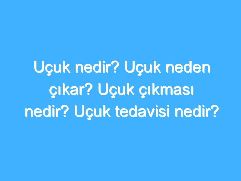 Uçuk nedir? Uçuk neden çıkar? Uçuk çıkması nedir? Uçuk tedavisi nedir?