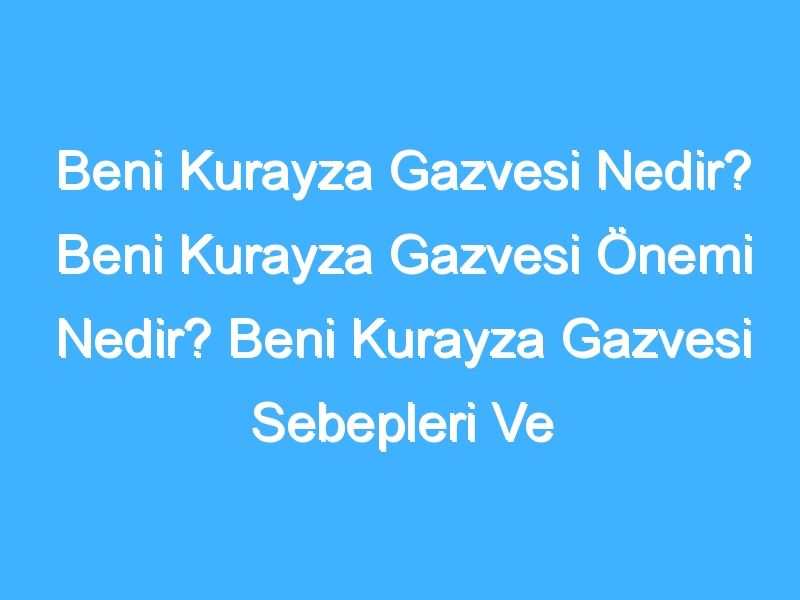 Beni Kurayza Gazvesi Nedir? Beni Kurayza Gazvesi Önemi Nedir? Beni Kurayza Gazvesi Sebepleri Ve Sonuçları Neler? Beni Kurayza Gazvesi Tarihi Nedir?