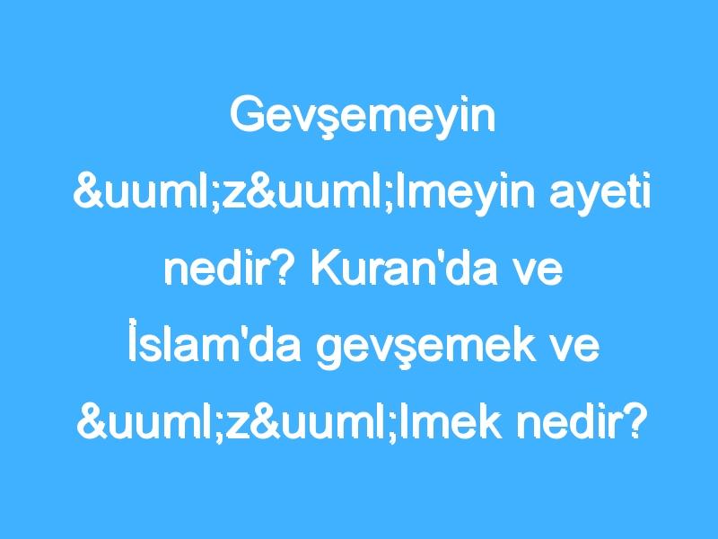 Gevşemeyin üzülmeyin ayeti nedir? Kuran'da ve İslam'da gevşemek ve üzülmek nedir?