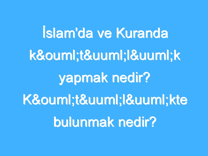 İslam'da ve Kuranda kötülük yapmak nedir? Kötülükte bulunmak nedir?