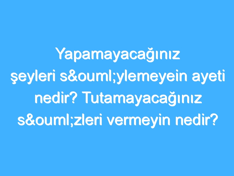 Yapamayacağınız şeyleri söylemeyein ayeti nedir? Tutamayacağınız sözleri vermeyin nedir? İslam'da söz vermek!