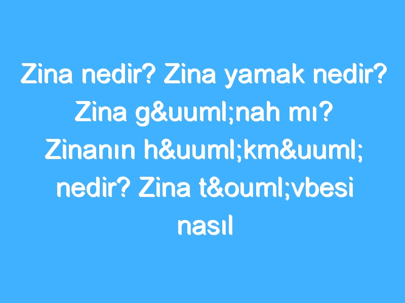 Zina nedir? Zina yamak nedir? Zina günah mı? Zinanın hükmü nedir? Zina tövbesi nasıl yapılır? İslam'da ve Kuranda zina!