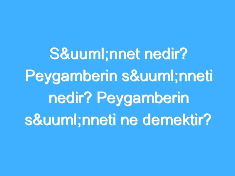 Sünnet nedir? Peygamberin sünneti nedir? Peygamberin sünneti ne demektir?